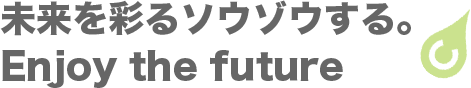 未来を彩るソウゾウする。Enjoy the future